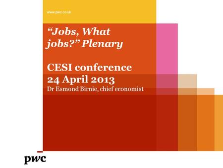 “Jobs, What jobs?” Plenary CESI conference 24 April 2013 Dr Esmond Birnie, chief economist www.pwc.co.uk.