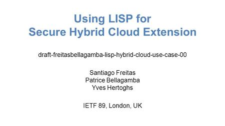 Using LISP for Secure Hybrid Cloud Extension draft-freitasbellagamba-lisp-hybrid-cloud-use-case-00 Santiago Freitas Patrice Bellagamba Yves Hertoghs IETF.