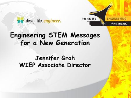 Engineering STEM Messages for a New Generation Jennifer Groh WIEP Associate Director.
