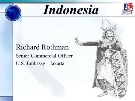 Indonesia Richard Rothman Senior Commercial Officer U.S. Embassy - Jakarta.
