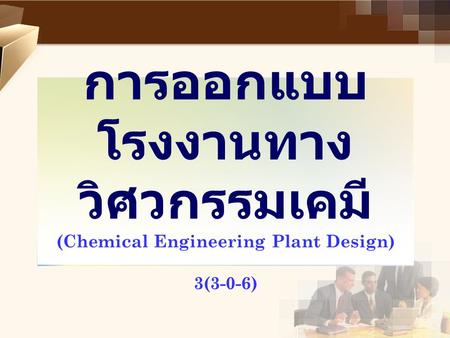การออกแบบ โรงงานทาง วิศวกรรมเคมี (Chemical Engineering Plant Design) 3(3-0-6)