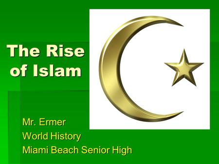 The Rise of Islam Mr. Ermer World History Miami Beach Senior High.