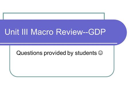 Unit III Macro Review--GDP Questions provided by students.
