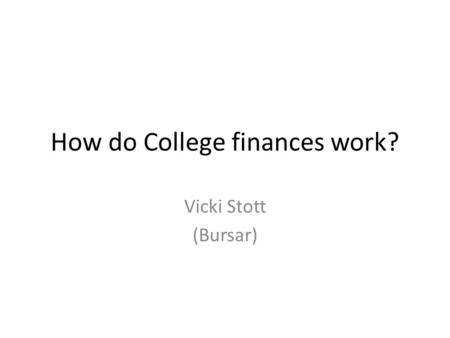 How do College finances work? Vicki Stott (Bursar)