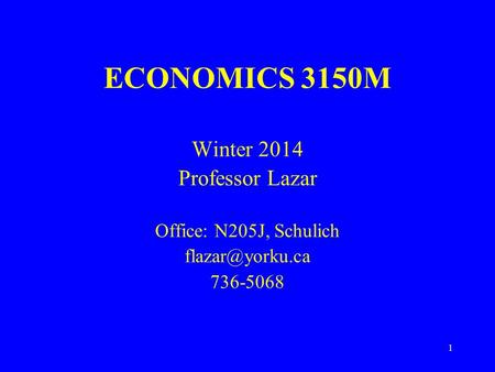 1 ECONOMICS 3150M Winter 2014 Professor Lazar Office: N205J, Schulich 736-5068.