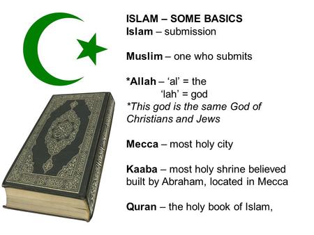 ISLAM – SOME BASICS Islam – submission Muslim – one who submits *Allah – ‘al’ = the ‘lah’ = god *This god is the same God of Christians and Jews Mecca.