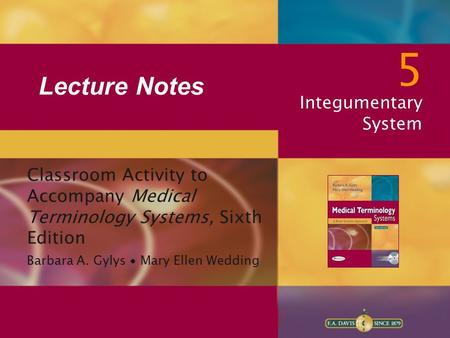 Lecture Notes 5 Integumentary System Classroom Activity to Accompany Medical Terminology Systems, Sixth Edition Barbara A. Gylys ∙ Mary Ellen Wedding.