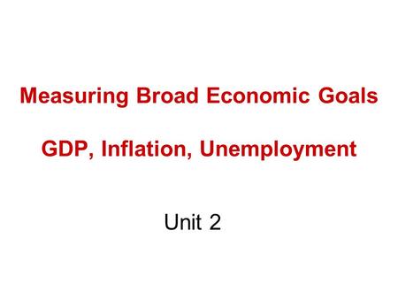 Measuring Broad Economic Goals GDP, Inflation, Unemployment