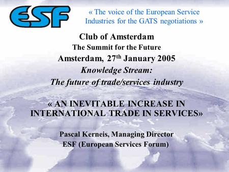 Club of Amsterdam The Summit for the Future Amsterdam, 27 th January 2005 Knowledge Stream: The future of trade/services industry « AN INEVITABLE INCREASE.