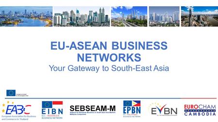 EU-ASEAN BUSINESS NETWORKS Your Gateway to South-East Asia European Association for Business and Commerce in Thailand.