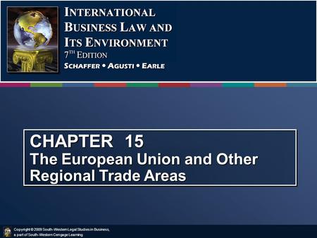 Copyright © 2009 South-Western Legal Studies in Business, a part of South-Western Cengage Learning. CHAPTER 15 The European Union and Other Regional Trade.