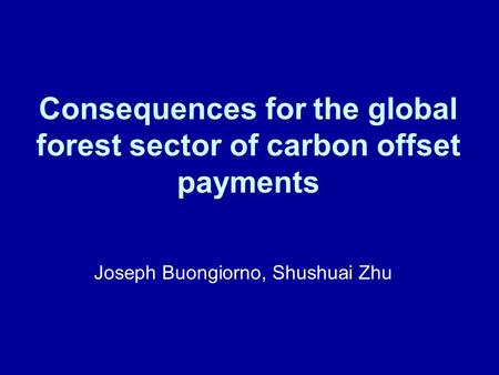 Consequences for the global forest sector of carbon offset payments Joseph Buongiorno, Shushuai Zhu.