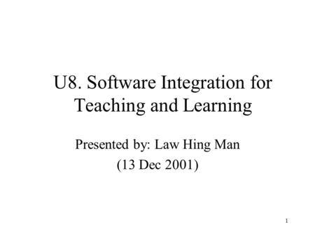 1 U8. Software Integration for Teaching and Learning Presented by: Law Hing Man (13 Dec 2001)