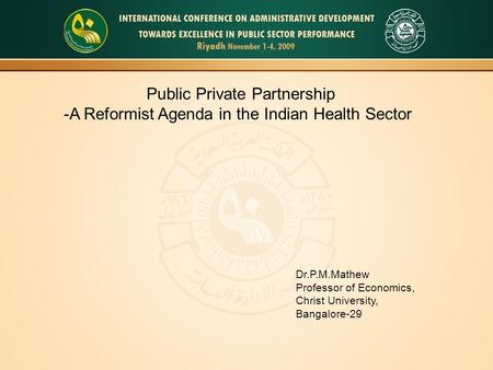 Public Private Partnership -A Reformist Agenda in the Indian Health Sector Dr.P.M.Mathew Professor of Economics, Christ University, Bangalore-29.