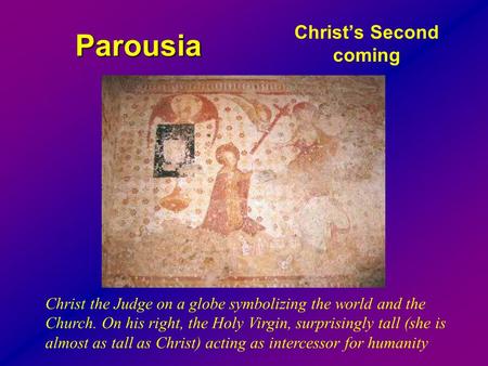 Parousia Christ’s Second coming Christ the Judge on a globe symbolizing the world and the Church. On his right, the Holy Virgin, surprisingly tall (she.