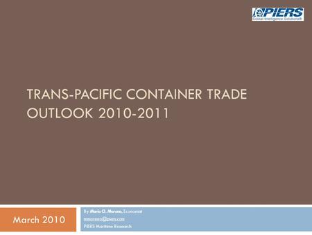 TRANS-PACIFIC CONTAINER TRADE OUTLOOK 2010-2011 By Mario O. Moreno, Economist PIERS Maritime Research March 2010.