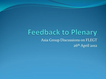Asia Group Discussions on FLEGT 26 th April 2012.