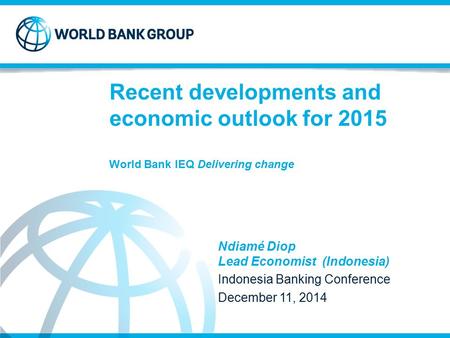 Ndiamé Diop Lead Economist (Indonesia) Indonesia Banking Conference December 11, 2014 Recent developments and economic outlook for 2015 World Bank IEQ.