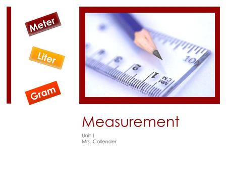 Measurement Unit 1 Mrs. Callender Meter Liter Gram.