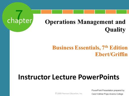 7 chapter Business Essentials, 7 th Edition Ebert/Griffin © 2009 Pearson Education, Inc. Operations Management and Quality Instructor Lecture PowerPoints.
