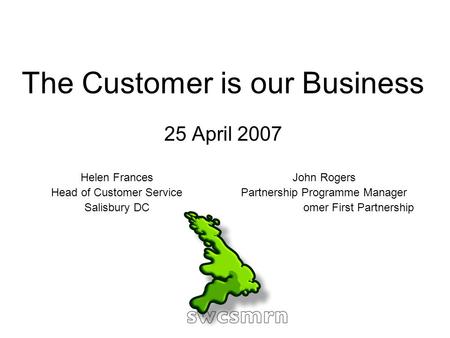 The Customer is our Business 25 April 2007 Helen Frances Head of Customer Service Salisbury DC John Rogers Partnership Programme Manager Wiltshire Customer.