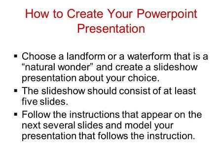 How to Create Your Powerpoint Presentation  Choose a landform or a waterform that is a “natural wonder” and create a slideshow presentation about your.