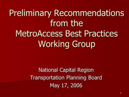 1 Preliminary Recommendations from the MetroAccess Best Practices Working Group National Capital Region Transportation Planning Board May 17, 2006.