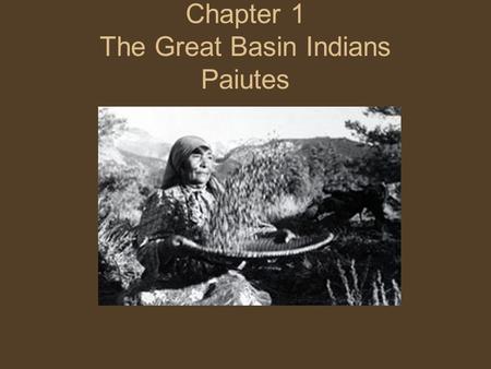 Chapter 1 The Great Basin Indians Paiutes. Location Nevada, California, Idaho, Oregon, and Utah; between the Rocky Mountains and Sierra Nevada Mountains.