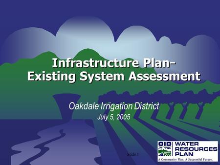 Slide 1 Infrastructure Plan − Existing System Assessment Oakdale Irrigation District July 5, 2005.