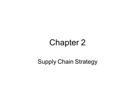 Chapter 2 Supply Chain Strategy. Objectives After reading the chapter and reviewing the materials presented the students will be able to: Explain how.