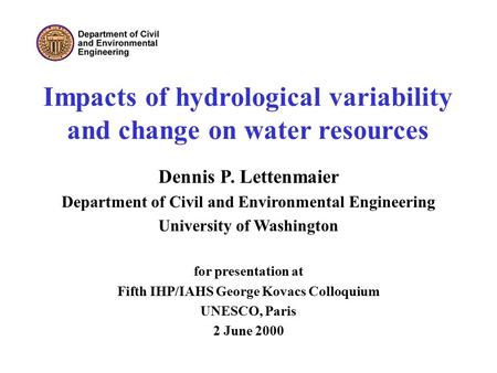Impacts of hydrological variability and change on water resources Dennis P. Lettenmaier Department of Civil and Environmental Engineering University of.