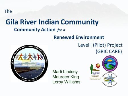 Marti Lindsey Maureen King Leroy Williams Gila River Indian Community Community Action for a Renewed Environment Level I (Pilot) Project (GRIC CARE) The.