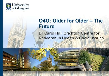 O4O: Older for Older – The Future Dr Carol Hill. Crichton Centre for Research in Health & Social Issues.