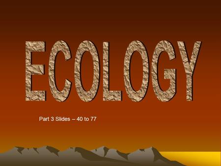 ECOLOGY Part 3 Slides – 40 to 77.