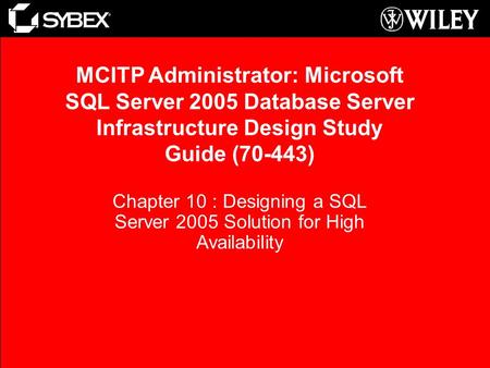 Chapter 10 : Designing a SQL Server 2005 Solution for High Availability MCITP Administrator: Microsoft SQL Server 2005 Database Server Infrastructure Design.