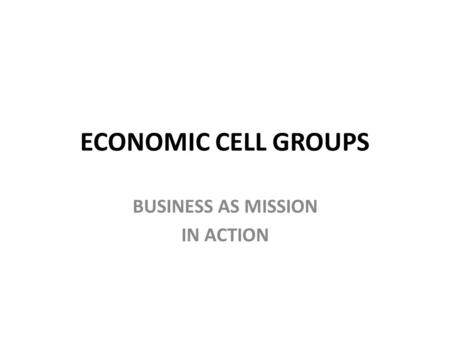 ECONOMIC CELL GROUPS BUSINESS AS MISSION IN ACTION.