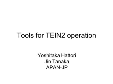 Tools for TEIN2 operation Yoshitaka Hattori Jin Tanaka APAN-JP.