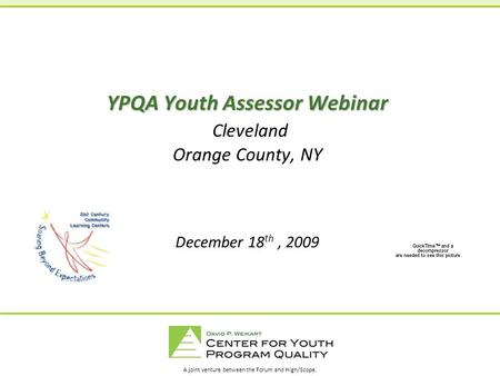 A joint venture between the Forum and High/Scope. YPQA Youth Assessor Webinar YPQA Youth Assessor Webinar Cleveland Orange County, NY December 18 th, 2009.