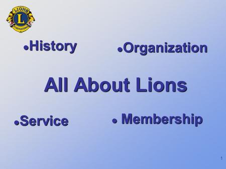 1 All About Lions History History Organization Organization Service Service Membership Membership.