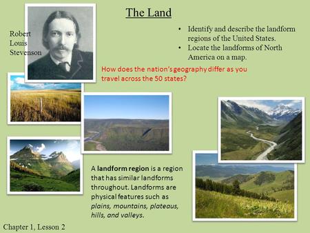 The Land Identify and describe the landform regions of the United States. Locate the landforms of North America on a map. Robert Louis Stevenson How does.