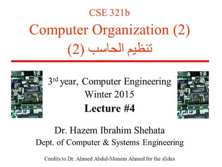 CSE 321b Computer Organization (2) تنظيم الحاسب (2) 3 rd year, Computer Engineering Winter 2015 Lecture #4 Dr. Hazem Ibrahim Shehata Dept. of Computer.