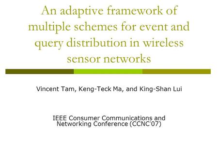 An adaptive framework of multiple schemes for event and query distribution in wireless sensor networks Vincent Tam, Keng-Teck Ma, and King-Shan Lui IEEE.