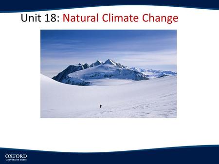 Unit 18: Natural Climate Change. OBJECTIVES: Explore the origin and nature of climate change Present Earth’s climatic history prior to the industrial.
