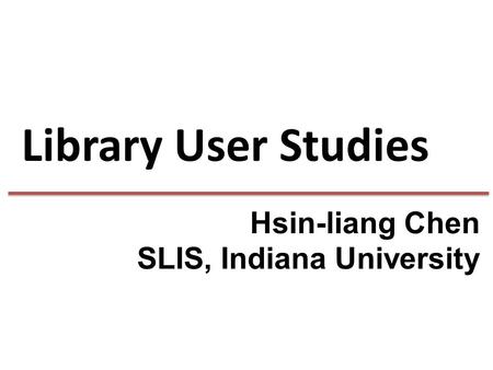 Library User Studies Hsin-liang Chen SLIS, Indiana University.