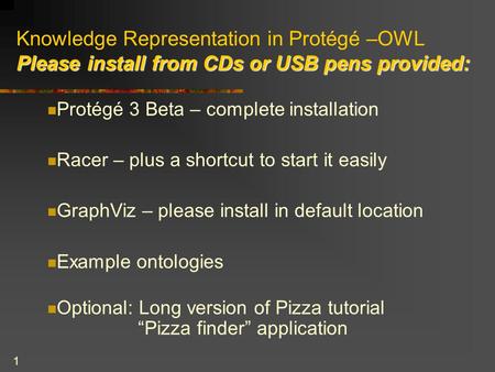 1 Please install from CDs or USB pens provided: Knowledge Representation in Protégé –OWL Please install from CDs or USB pens provided: Protégé 3 Beta –