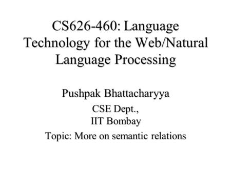 CS626-460: Language Technology for the Web/Natural Language Processing Pushpak Bhattacharyya CSE Dept., IIT Bombay Topic: More on semantic relations.
