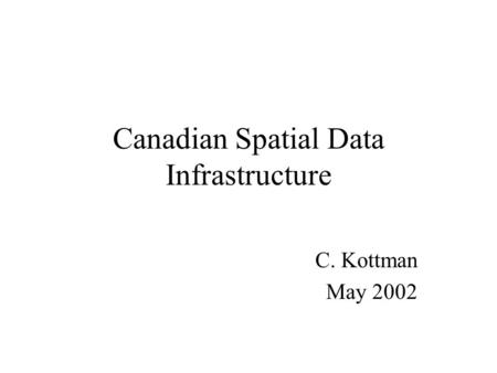 Canadian Spatial Data Infrastructure C. Kottman May 2002.