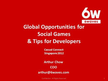 Global Opportunities for Social Games & Tips for Developers Arthur Chow COO 1 Casual Connect Singapore 2012 Confidential. All Rights.