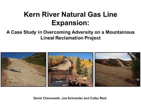 Kern River Natural Gas Line Expansion: A Case Study in Overcoming Adversity on a Mountainous Lineal Reclamation Project David Chenoweth, Joe Schneider.