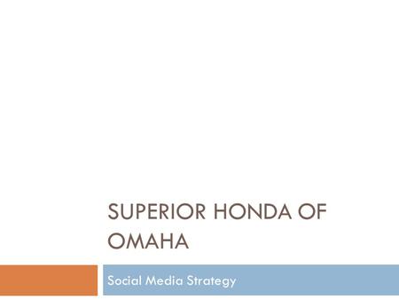 SUPERIOR HONDA OF OMAHA Social Media Strategy. Research – By the Numbers DealershipFacebookTwitterYouTube Woodhouse910N/A19,100 H&H Chevrolet7601,47321,340.